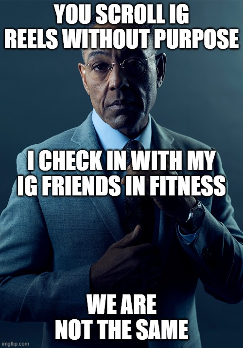 You scroll IG reels without purpose; I check in with my IG friends in fitness. We are not the same | YOU SCROLL IG REELS WITHOUT PURPOSE; I CHECK IN WITH MY IG FRIENDS IN FITNESS; WE ARE NOT THE SAME | image tagged in we are not the same,instagram | made w/ Imgflip meme maker