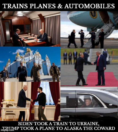 Trains Planes and Automobiles | TRAINS PLANES & AUTOMOBILES; BIDEN TOOK A TRAIN TO UKRAINE, TRUMP TOOK A PLANE TO ALASKA THE COWARD | image tagged in trains planes and automobiles,biden has balls,trump has bone spurs,trump is a coward,putin's puppet,alaska photo op | made w/ Imgflip meme maker