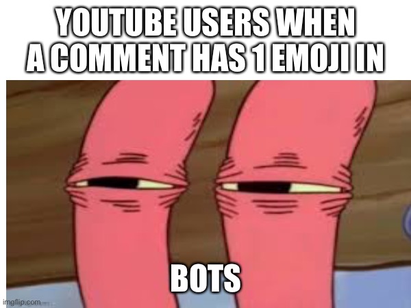 YOUTUBE USERS WHEN A COMMENT HAS 1 EMOJI IN; BOTS | image tagged in why are you reading the tags | made w/ Imgflip meme maker