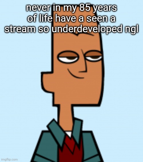noah | never in my 85 years of life have a seen a stream so underdeveloped ngl | image tagged in noah | made w/ Imgflip meme maker