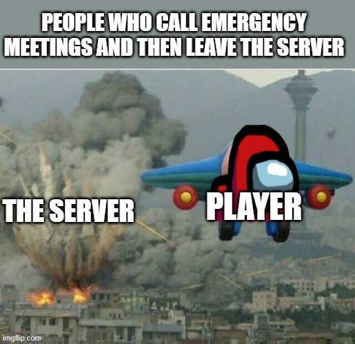 Jay jay the plane | PEOPLE WHO CALL EMERGENCY MEETINGS AND THEN LEAVE THE SERVER; PLAYER; THE SERVER | image tagged in jay jay the plane | made w/ Imgflip meme maker