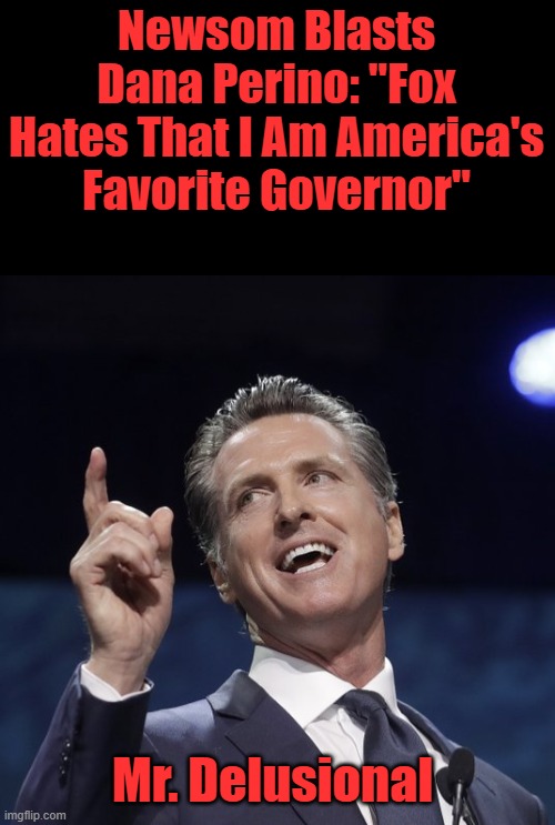 Gavin rates himself as # 1. Didn't we already have a # 1 from Dem party | Newsom Blasts Dana Perino: "Fox Hates That I Am America's Favorite Governor"; Mr. Delusional | image tagged in gavin newsom | made w/ Imgflip meme maker