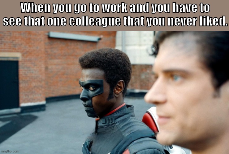 Happened to me more than once | When you go to work and you have to see that one colleague that you never liked. | image tagged in superman,work,dc | made w/ Imgflip meme maker