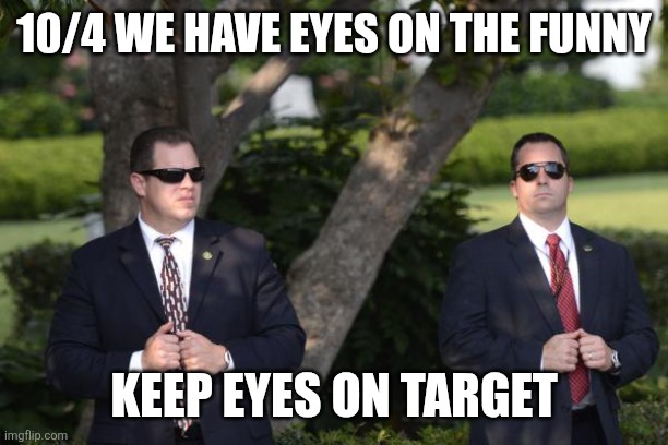 Secret Service | 10/4 WE HAVE EYES ON THE FUNNY KEEP EYES ON TARGET | image tagged in secret service | made w/ Imgflip meme maker