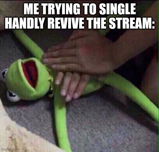 Revival Kermit  | ME TRYING TO SINGLE HANDLY REVIVE THE STREAM: | image tagged in revival kermit | made w/ Imgflip meme maker