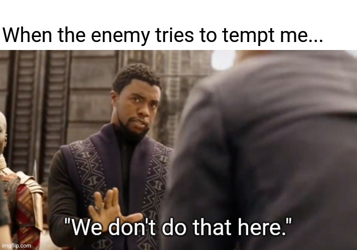 Yaweh Forever! | When the enemy tries to tempt me... | image tagged in we don't do that here,temptation,sin,the devil,demons,christianity | made w/ Imgflip meme maker