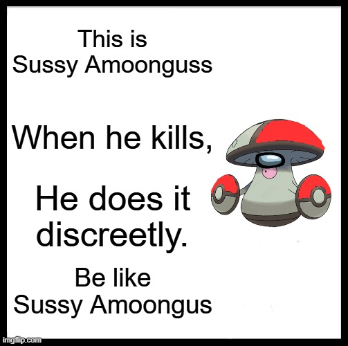 This is Sussy Amoongus. Be like him | This is Sussy Amoonguss; When he kills, He does it discreetly. Be like Sussy Amoongus | image tagged in memes,be like bill,among us,amoonguss | made w/ Imgflip meme maker