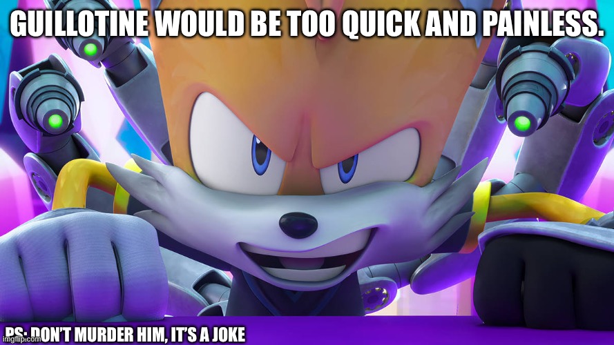 da evil grin | GUILLOTINE WOULD BE TOO QUICK AND PAINLESS. PS: DON’T MURDER HIM, IT’S A JOKE | image tagged in da evil grin | made w/ Imgflip meme maker