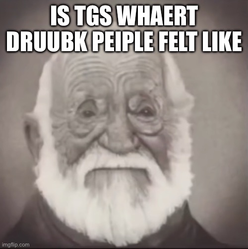 I keep Leigh Inglés at everyyyyyyytfgibg | IS TGS WHAERT DRUUBK PEIPLE FELT LIKE | image tagged in mr incredible old | made w/ Imgflip meme maker