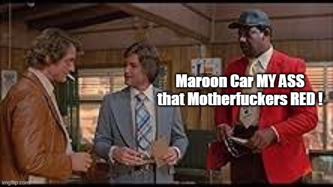 Maroon Car MY ASS
that Motherfuckers RED ! | made w/ Imgflip meme maker