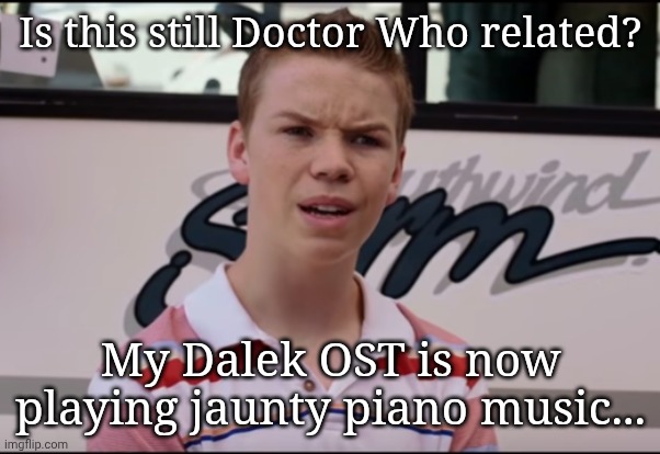 I AM A DALEK | Is this still Doctor Who related? My Dalek OST is now playing jaunty piano music... | image tagged in you guys are getting paid | made w/ Imgflip meme maker