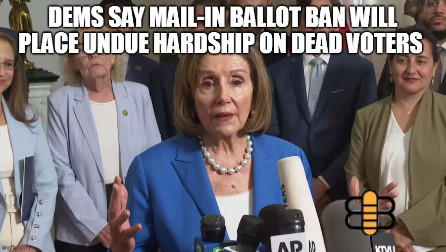 DEMS SAY MAIL-IN BALLOT BAN WILL PLACE UNDUE HARDSHIP ON DEAD VOTERS | made w/ Imgflip meme maker