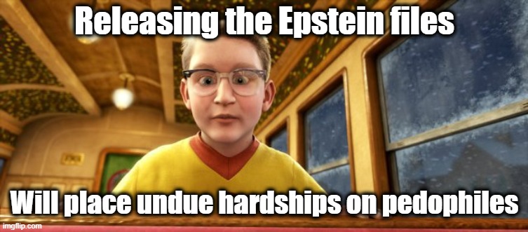 Polar Express know it all | Releasing the Epstein files Will place undue hardships on pedophiles | image tagged in polar express know it all | made w/ Imgflip meme maker