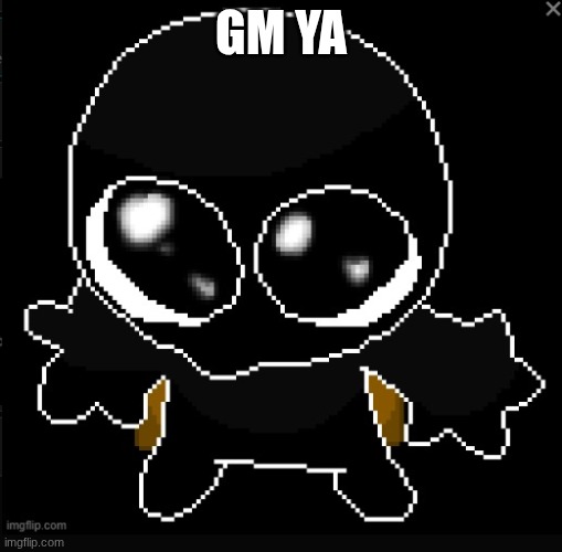 . | GM YA | image tagged in goober zero 2 0 | made w/ Imgflip meme maker