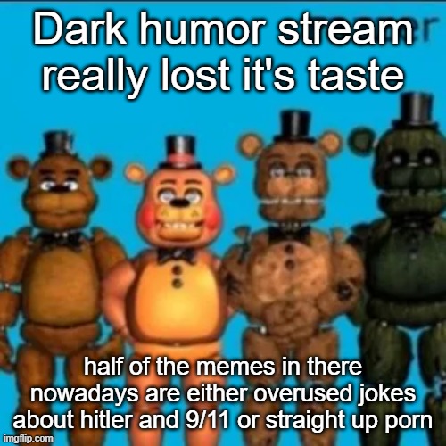 Fazzer | Dark humor stream really lost it's taste; half of the memes in there nowadays are either overused jokes about hitler and 9/11 or straight up porn | image tagged in fazzer | made w/ Imgflip meme maker
