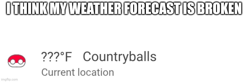Is this possible? | I THINK MY WEATHER FORECAST IS BROKEN | image tagged in countryballs,weather,memes,lol,just for fun | made w/ Imgflip meme maker