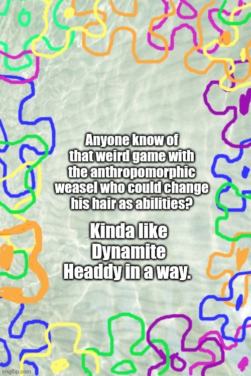 Seabed Temp | Anyone know of that weird game with the anthropomorphic weasel who could change his hair as abilities? Kinda like Dynamite Headdy in a way. | image tagged in seabed temp | made w/ Imgflip meme maker