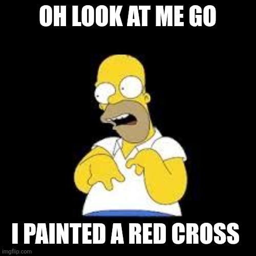 Look Marge | OH LOOK AT ME GO; I PAINTED A RED CROSS | image tagged in look marge | made w/ Imgflip meme maker