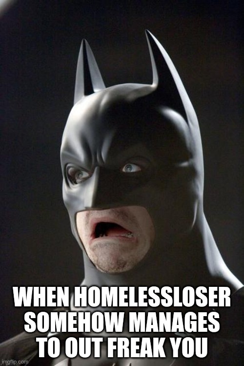 Batman Gasp | WHEN HOMELESSLOSER SOMEHOW MANAGES TO OUT FREAK YOU | image tagged in batman gasp | made w/ Imgflip meme maker