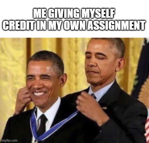 true | ME GIVING MYSELF CREDIT IN MY OWN ASSIGNMENT | image tagged in barack awarding himself | made w/ Imgflip meme maker