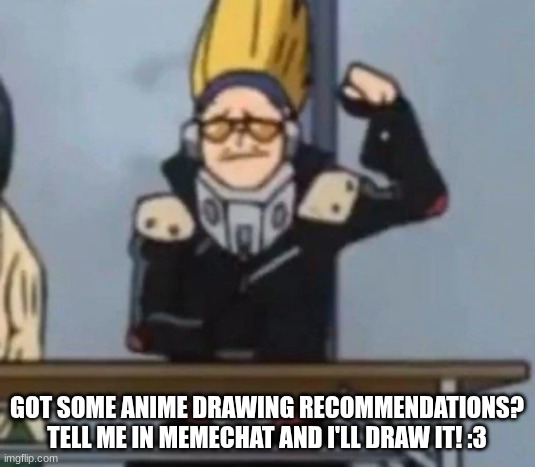 i will. i am a (wo)man of my word! | GOT SOME ANIME DRAWING RECOMMENDATIONS?
TELL ME IN MEMECHAT AND I'LL DRAW IT! :3 | made w/ Imgflip meme maker