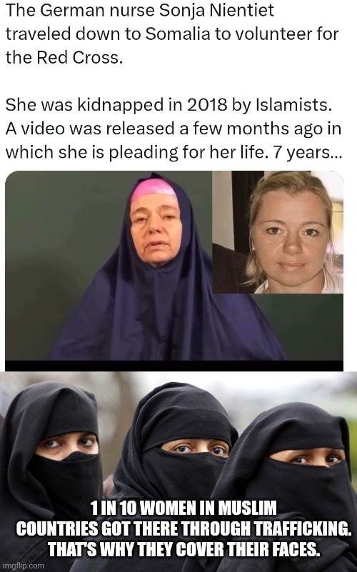 1 IN 10 WOMEN IN MUSLIM COUNTRIES GOT THERE THROUGH TRAFFICKING. THAT'S WHY THEY COVER THEIR FACES. | image tagged in memes | made w/ Imgflip meme maker