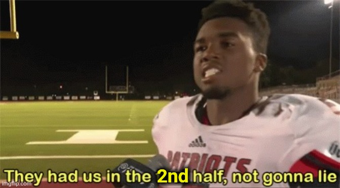 They had us in the first half, not gonna lie | 2nd | image tagged in they had us in the first half not gonna lie | made w/ Imgflip meme maker