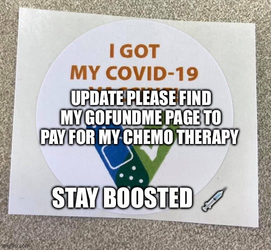 Covid vaccine sticker | UPDATE PLEASE FIND MY GOFUNDME PAGE TO PAY FOR MY CHEMO THERAPY; STAY BOOSTED  💉 | image tagged in covid vaccine sticker | made w/ Imgflip meme maker