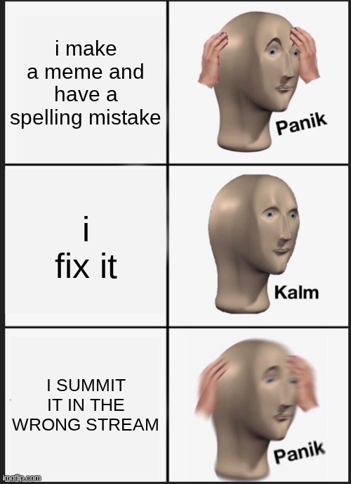 OH NO | i make a meme and have a spelling mistake; i fix it; I SUMMIT IT IN THE WRONG STREAM | image tagged in memes,panik kalm panik | made w/ Imgflip meme maker