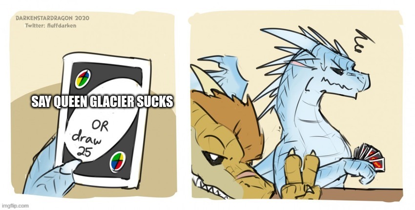 Draw 25 Wof | SAY QUEEN GLACIER SUCKS | image tagged in draw 25 wof | made w/ Imgflip meme maker