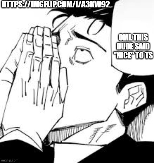 look at the last comment all the way down | HTTPS://IMGFLIP.COM/I/A3KW92; OML THIS DUDE SAID "NICE" TO TS | made w/ Imgflip meme maker
