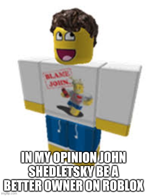 fr fr | IN MY OPINION JOHN SHEDLETSKY BE A BETTER OWNER ON ROBLOX | image tagged in shedleysky | made w/ Imgflip meme maker