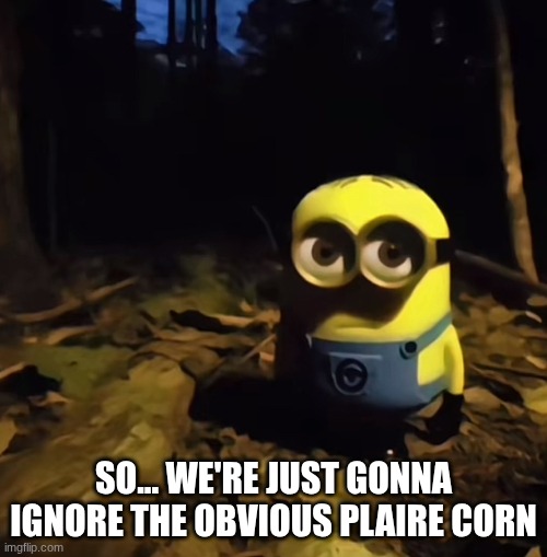 Minion in dark forest | SO... WE'RE JUST GONNA IGNORE THE OBVIOUS PLAIRE CORN | image tagged in minion in dark forest | made w/ Imgflip meme maker