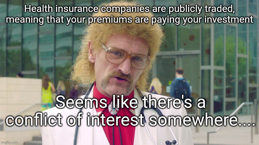 Healthcare bubble needs to be popped | Health insurance companies are publicly traded, meaning that your premiums are paying your investment; deadboxprime; Seems like there's a conflict of interest somewhere.... | image tagged in jeff tuche medecin | made w/ Imgflip meme maker
