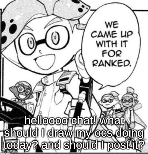 helloooo chat! what should I draw my ocs doing today? and should I post it? | made w/ Imgflip meme maker