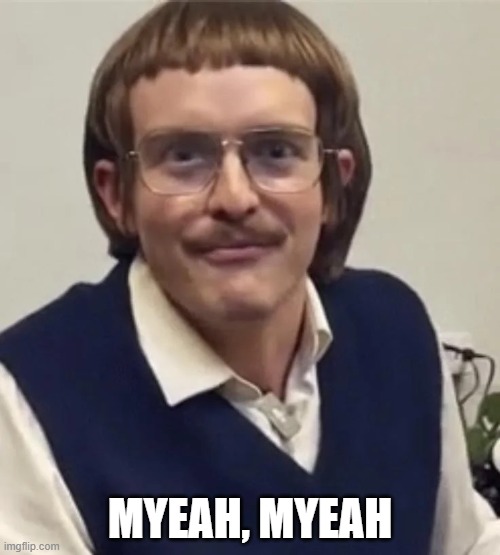 Chit: Myeah, myeah | MYEAH, MYEAH | image tagged in chit | made w/ Imgflip meme maker