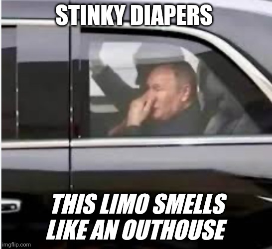 Trump | STINKY DIAPERS; THIS LIMO SMELLS LIKE AN OUTHOUSE | image tagged in putin smells trump diapers,putin | made w/ Imgflip meme maker