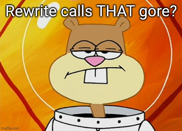 Unimpressed Sandy | Rewrite calls THAT gore? | image tagged in unimpressed sandy | made w/ Imgflip meme maker