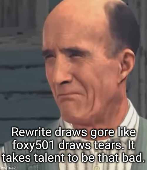 q | Rewrite draws gore like foxy501 draws tears. It takes talent to be that bad. | image tagged in q | made w/ Imgflip meme maker