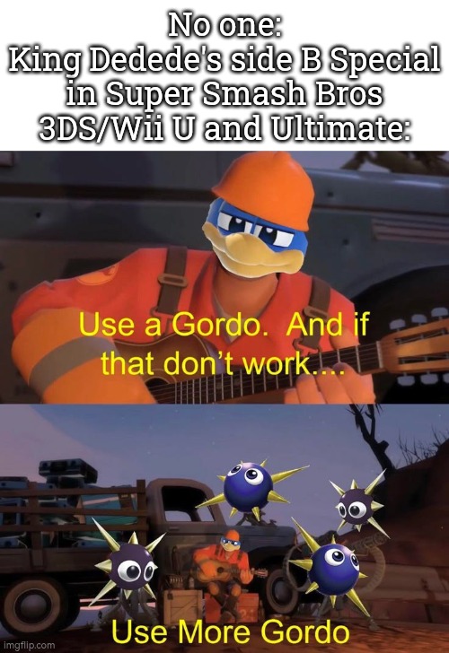 Meet the King Dedede. | No one:
King Dedede's side B Special in Super Smash Bros 3DS/Wii U and Ultimate: | image tagged in king dedede,super smash bros,memes,funny | made w/ Imgflip meme maker