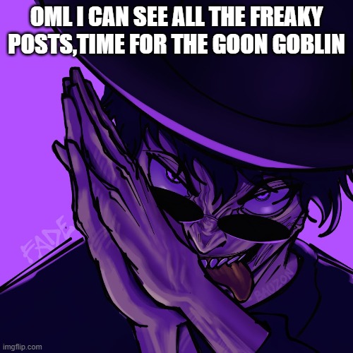 think about all the money~ | OML I CAN SEE ALL THE FREAKY POSTS,TIME FOR THE GOON GOBLIN | image tagged in freaky fade | made w/ Imgflip meme maker