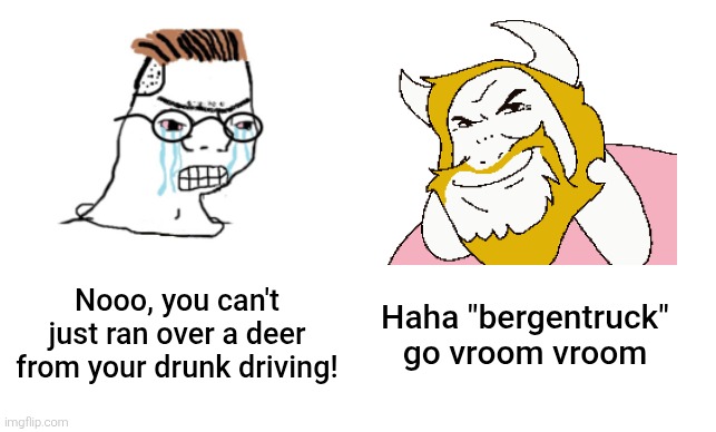 I have no idea why Asgore is getting more attention than before... | Haha "bergentruck" go vroom vroom; Nooo, you can't just ran over a deer from your drunk driving! | image tagged in nooo haha go brrr,undertale,deltarune,asgore,memes,driving | made w/ Imgflip meme maker