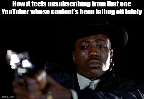 crying man with gun | How it feels unsubscribing from that one YouTuber whose content's been falling off lately | image tagged in crying man with gun,memes,funny,youtube,relatable | made w/ Imgflip meme maker
