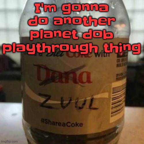 there is no diet, only zero | I'm gonna do another planet dob playthrough thing | image tagged in there is no diet only zero | made w/ Imgflip meme maker
