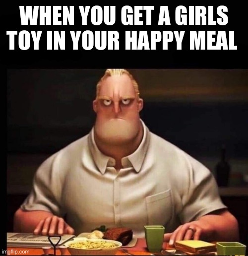 Toy… | WHEN YOU GET A GIRLS TOY IN YOUR HAPPY MEAL | image tagged in mr incredible annoyed,happy meal | made w/ Imgflip meme maker