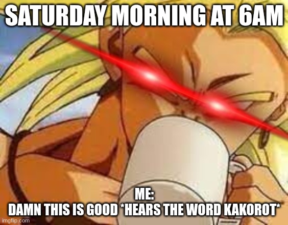 Kakorotto | SATURDAY MORNING AT 6AM; ME:
DAMN THIS IS GOOD *HEARS THE WORD KAKOROT* | image tagged in broly's morning coffee,broly | made w/ Imgflip meme maker