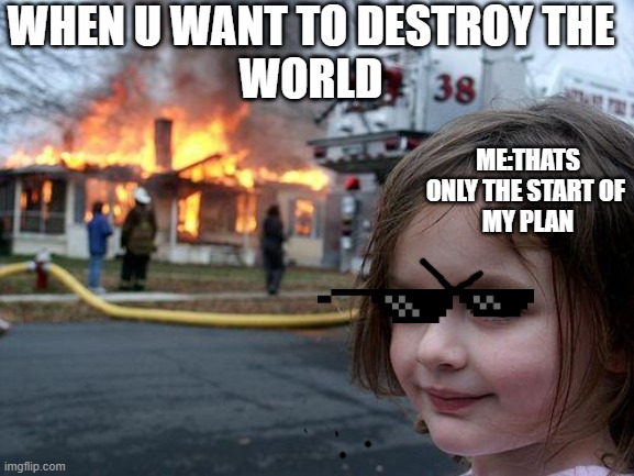 Disaster Girl | WHEN U WANT TO DESTROY THE
WORLD; ME:THATS ONLY THE START OF 
MY PLAN | image tagged in memes,disaster girl | made w/ Imgflip meme maker