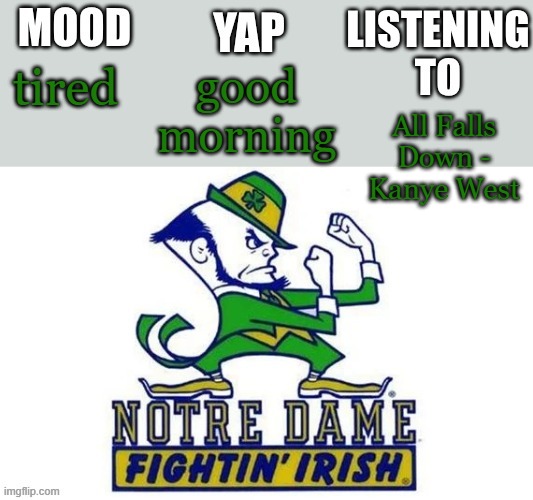 Notre_Dame_fan102's Second Announcement Temp | good morning; tired; All Falls Down - Kanye West | image tagged in notre_dame_fan102's second announcement temp | made w/ Imgflip meme maker
