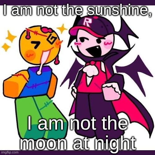 if you can guess the song (WITHOUT searching the lyrics), i'll give you a free drawing or smth idk | I am not the sunshine, I am not the moon at night | made w/ Imgflip meme maker