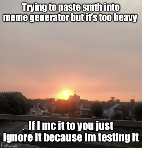 Sunset | Trying to paste smth into meme generator but it’s too heavy; If I mc it to you just ignore it because im testing it | image tagged in sunset | made w/ Imgflip meme maker